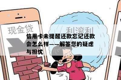 信用卡未提醒还款忘记还款会怎么样——解答您的疑虑与担忧