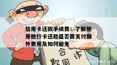 信用卡还款手续费：了解使用他行卡还款是否需支付额外费用及如何避免