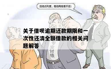 关于借呗逾期还款期限和一次性还清全额借款的相关问题解答