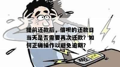 提前还款后，借呗的还款日当天是否需要再次还款？如何正确操作以避免逾期？