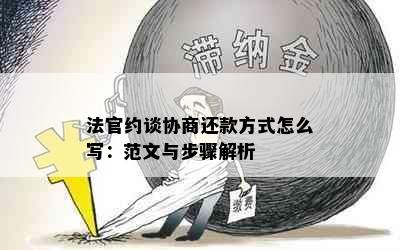 法官约谈协商还款方式怎么写：范文与步骤解析