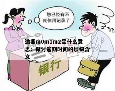 逾期m0m1m2是什么意思：探讨逾期时间的层级含义