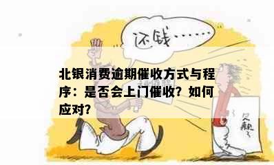 北银消费逾期方式与程序：是否会上门？如何应对？