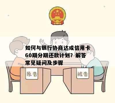 如何与银行协商达成信用卡60期分期还款计划？解答常见疑问及步骤