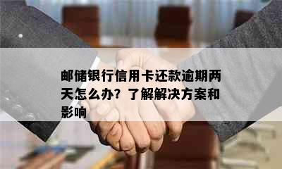 邮储银行信用卡还款逾期两天怎么办？了解解决方案和影响