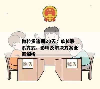 微粒贷逾期20天：单位联系方式、影响及解决方案全面解析