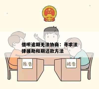 借呗逾期无法协商：寻求法律援助和期还款方法