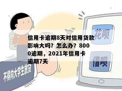 信用卡逾期8天对信用贷款影响大吗？怎么办？8000逾期，2021年信用卡逾期7天