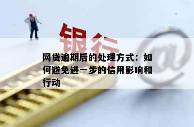 网贷逾期后的处理方式：如何避免进一步的信用影响和行动