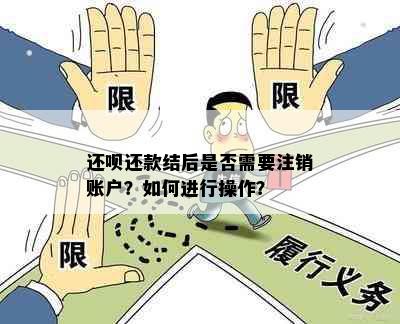 还呗还款结后是否需要注销账户？如何进行操作？