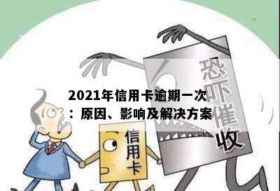 2021年信用卡逾期一次：原因、影响及解决方案