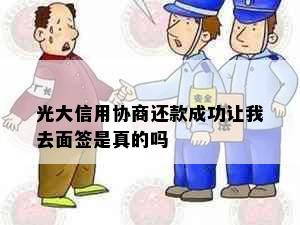 光大信用协商还款成功让我去面签是真的吗