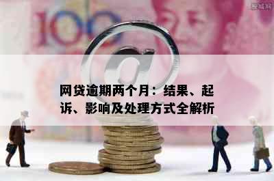 网贷逾期两个月：结果、起诉、影响及处理方式全解析