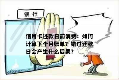 信用卡还款日前消费：如何计算下个月账单？错过还款日会产生什么后果？