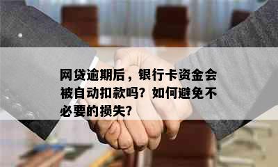 网贷逾期后，银行卡资金会被自动扣款吗？如何避免不必要的损失？