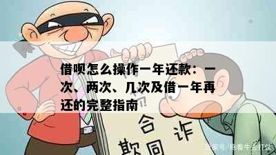 借呗怎么操作一年还款：一次、两次、几次及借一年再还的完整指南