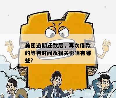 美团逾期还款后，再次借款的等待时间及相关影响有哪些？