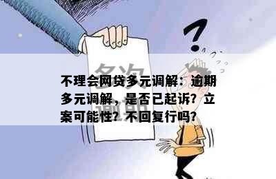 不理会网贷多元调解：逾期多元调解，是否已起诉？立案可能性？不回复行吗？