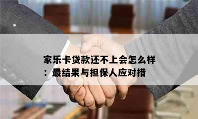 家乐卡贷款还不上会怎么样：最结果与担保人应对措