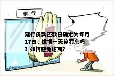 建行贷款还款日确定为每月17日，逾期一天算罚息吗？如何避免逾期？