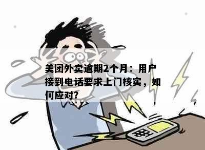 美团外卖逾期2个月：用户接到电话要求上门核实，如何应对？