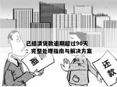 已结清贷款逾期超过90天：完整处理指南与解决方案