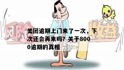 美团逾期上门来了一次，下次还会再来吗？关于8000逾期的真相