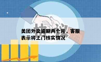 美团外卖逾期两个月，客服表示将上门核实情况