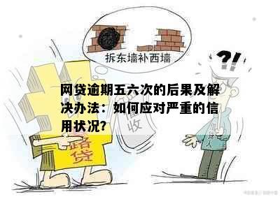 网贷逾期五六次的后果及解决办法：如何应对严重的信用状况？