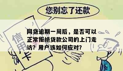 网贷逾期一周后，是否可以正常拒绝贷款公司的上门走访？用户该如何应对？