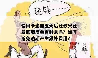 信用卡逾期五天后还款只还更低额度会有利息吗？如何避免逾期产生额外费用？