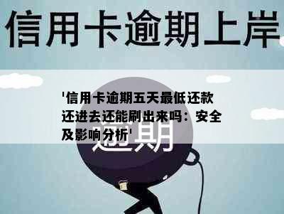 '信用卡逾期五天更低还款还进去还能刷出来吗：安全及影响分析'