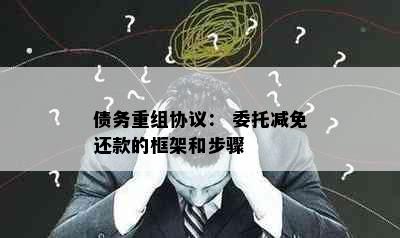 债务重组协议： 委托减免还款的框架和步骤