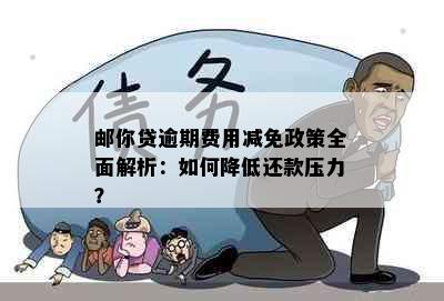 邮你贷逾期费用减免政策全面解析：如何降低还款压力？