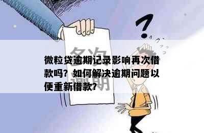 微粒贷逾期记录影响再次借款吗？如何解决逾期问题以便重新借款？