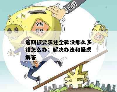 逾期被要求还全款没那么多钱怎么办：解决办法和疑虑解答