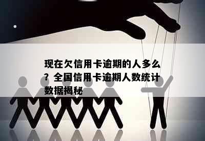 现在欠信用卡逾期的人多么？全国信用卡逾期人数统计数据揭秘