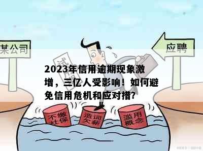 2023年信用逾期现象激增，三亿人受影响！如何避免信用危机和应对措？