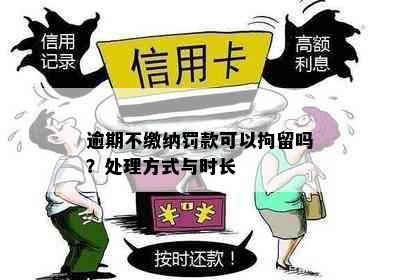 逾期不缴纳罚款可以拘留吗？处理方式与时长