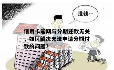 信用卡逾期与分期还款无关，如何解决无法申请分期付款的问题？