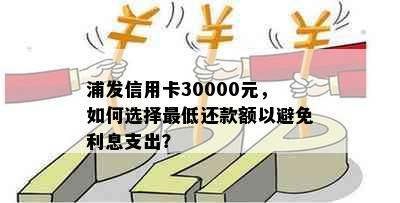 浦发信用卡30000元，如何选择更低还款额以避免利息支出？