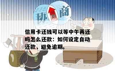 信用卡还钱可以等中午再还吗怎么还款：如何设定自动还款，避免逾期。