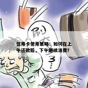 信用卡使用策略：如何在上午还款后，下午继续消费？