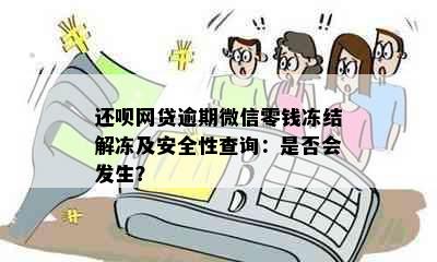 还呗网贷逾期微信零钱冻结解冻及安全性查询：是否会发生？