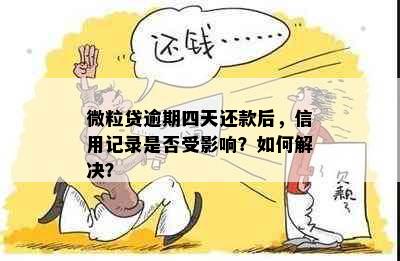 微粒贷逾期四天还款后，信用记录是否受影响？如何解决？