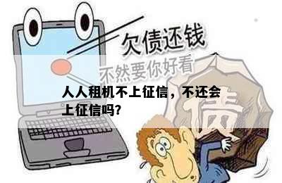 人人租机不上，不还会上吗？