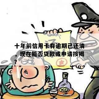 十年前信用卡有逾期已还清，现在能否贷款或申请按揭？