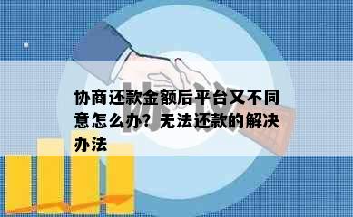 协商还款金额后平台又不同意怎么办？无法还款的解决办法