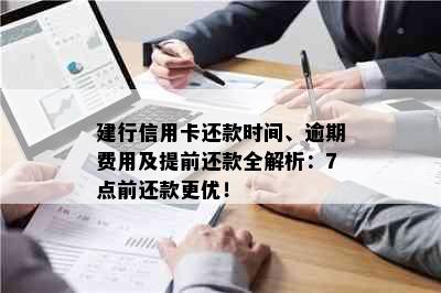 建行信用卡还款时间、逾期费用及提前还款全解析：7点前还款更优！