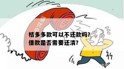 桔多多款可以不还款吗？ 借款是否需要还清？